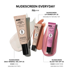 NUDESCREEN Everyday PA+++
NUDESTIX NUDESCREEN LIP PRIMER SPF 30
Available in 1 natural tint.

NUDESTIX NUDESCREEN DAILY MINERAL VEIL SPF 30

100% Reef-Safe
Green Algae Extract for hydration
Available in 5 shades (Cool included)
NUDESTIX NUDESCREEN BLUSH TINT SPF 30

Shade: Sunset Rose
Available in 6 tints